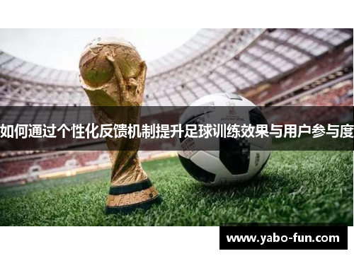 如何通过个性化反馈机制提升足球训练效果与用户参与度